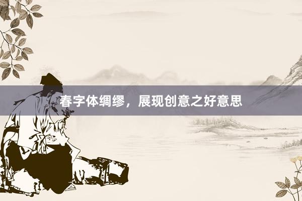 春字体绸缪，展现创意之好意思