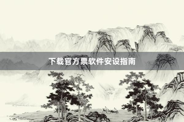 下载官方票软件安设指南