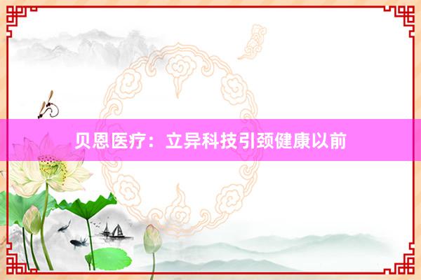 贝恩医疗：立异科技引颈健康以前