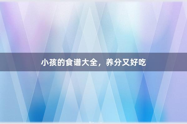 小孩的食谱大全，养分又好吃