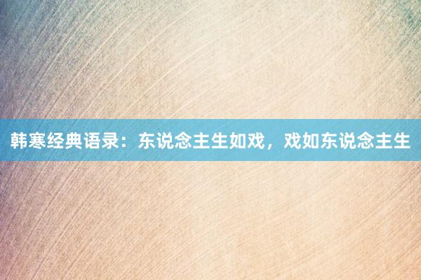 韩寒经典语录:东说念主生如戏,戏如东说念主生